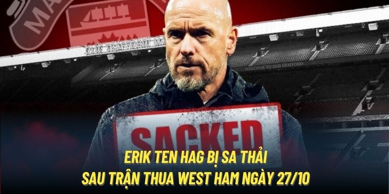 Erik Ten Hag - Ngôi Sao Chổi Tại Nhà Hát Old Trafford (MU) 1 Erik Ten Hag bị sa thải sau trận thua West Ham ngày 27/10