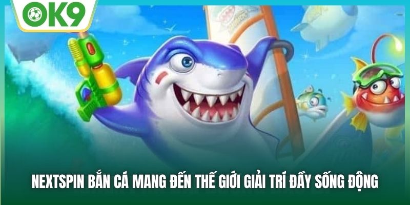Nextspin Bắn Cá - Sảnh Game Đẳng Cấp, Chơi Là Thắng Tại OK9 1 Nextspin bắn cá mang đến thế giới giải trí đầy sống động